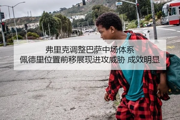 弗里克调整巴萨中场体系 佩德里位置前移展现进攻威胁 成效明显