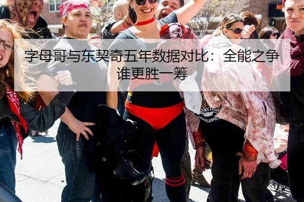 字母哥与东契奇五年数据对比：全能之争谁更胜一筹